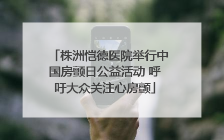 株洲恺德医院举行中国房颤日公益活动 呼吁大众关注心房颤