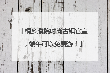 桐乡濮院时尚古镇官宣，端午可以免费游！