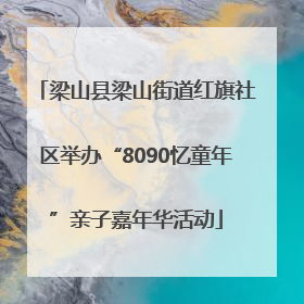 梁山县梁山街道红旗社区举办“8090忆童年”亲子嘉年华活动