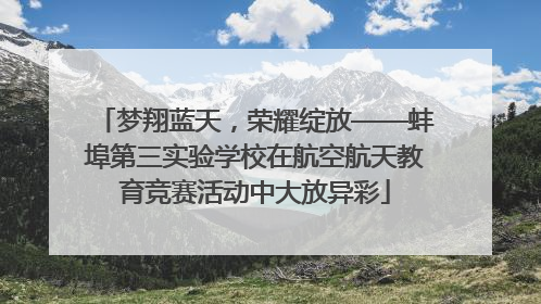 梦翔蓝天，荣耀绽放——蚌埠第三实验学校在航空航天教育竞赛活动中大放异彩