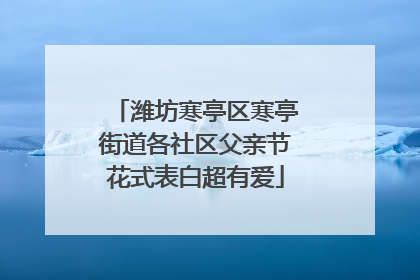 潍坊寒亭区寒亭街道各社区父亲节花式表白超有爱