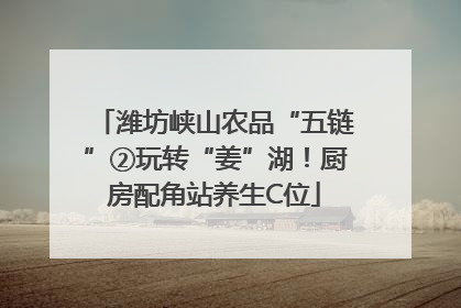 潍坊峡山农品“五链”②玩转“姜”湖！厨房配角站养生C位