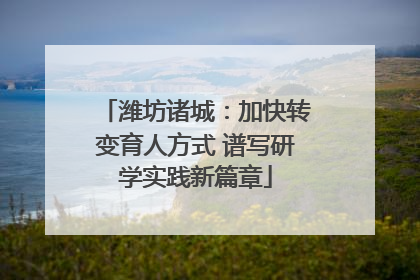 潍坊诸城：加快转变育人方式 谱写研学实践新篇章