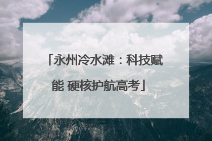 永州冷水滩：科技赋能 硬核护航高考