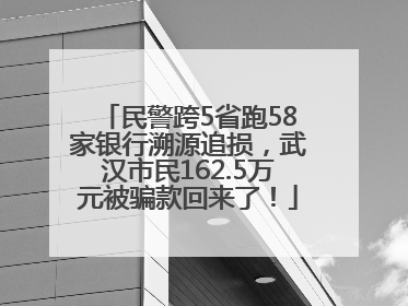 民警跨5省跑58家银行溯源追损，武汉市民162.5万元被骗款回来了！