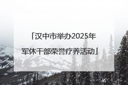 汉中市举办2025年军休干部荣誉疗养活动