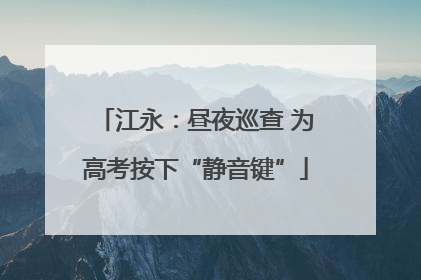 江永：昼夜巡查 为高考按下“静音键”