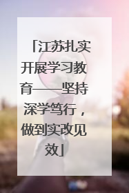 江苏扎实开展学习教育——坚持深学笃行，做到实改见效