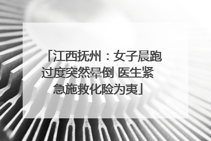 江西抚州：女子晨跑过度突然晕倒 医生紧急施救化险为夷
