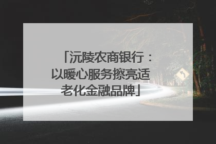 沅陵农商银行：以暖心服务擦亮适老化金融品牌