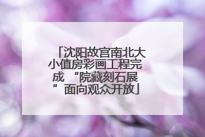 沈阳故宫南北大小值房彩画工程完成 “院藏刻石展”面向观众开放