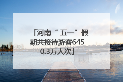 河南“ 五一”假期共接待游客6450.3万人次