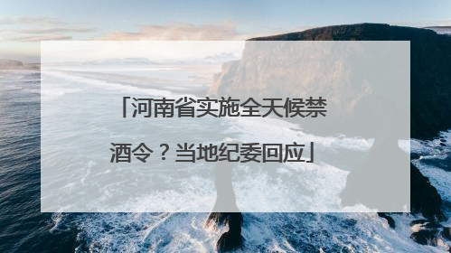 河南省实施全天候禁酒令？当地纪委回应