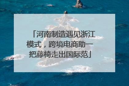 河南制造遇见浙江模式，跨境电商助一把藤椅走出国际范