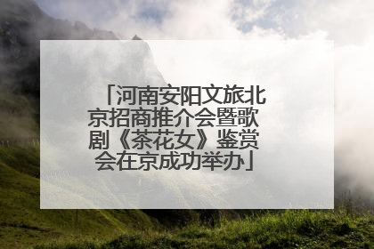 河南安阳文旅北京招商推介会暨歌剧《茶花女》鉴赏会在京成功举办