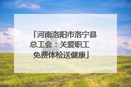 河南洛阳市洛宁县总工会：关爱职工 免费体检送健康