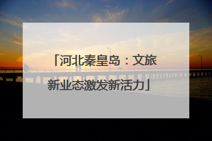 河北秦皇岛：文旅新业态激发新活力