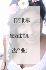 河北承德深耕钒钛产业