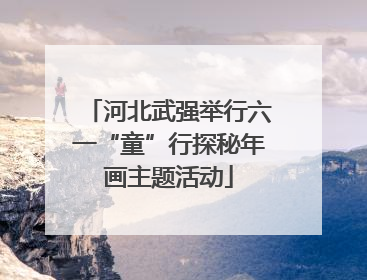 河北武强举行六一“童”行探秘年画主题活动