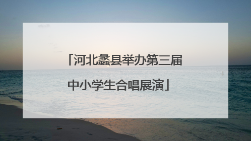 河北蠡县举办第三届中小学生合唱展演