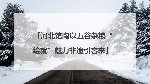 河北馆陶以五谷杂粮“绘就”魅力非遗引客来