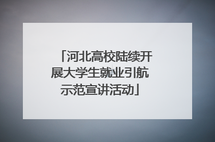 河北高校陆续开展大学生就业引航示范宣讲活动