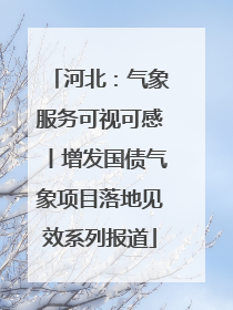 河北：气象服务可视可感丨增发国债气象项目落地见效系列报道