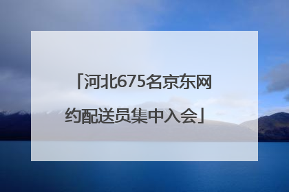 河北675名京东网约配送员集中入会