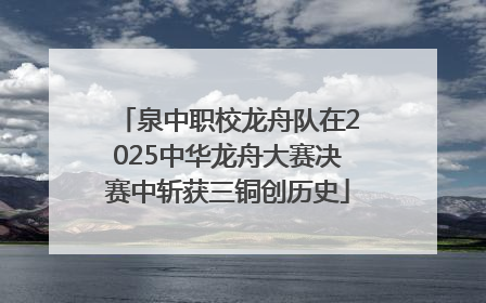 泉中职校龙舟队在2025中华龙舟大赛决赛中斩获三铜创历史