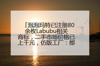 泡泡玛特已注册80余枚Labubu相关商标，二手市场价格已上千元，仿版工厂：都在欠货，根本不够分