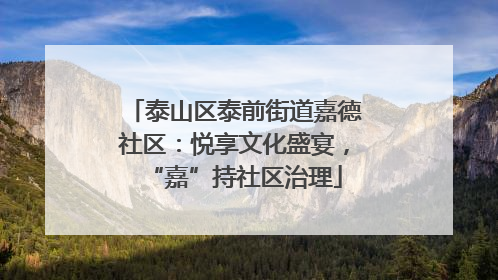 泰山区泰前街道嘉德社区：悦享文化盛宴，“嘉”持社区治理