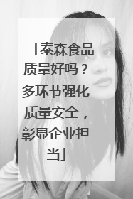 泰森食品质量好吗？多环节强化质量安全，彰显企业担当