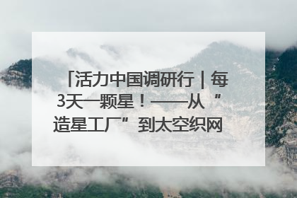 活力中国调研行｜每3天一颗星！——从“造星工厂”到太空织网的“银河速度”