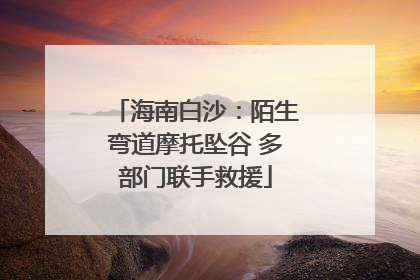海南白沙：陌生弯道摩托坠谷 多部门联手救援