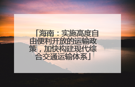 海南：实施高度自由便利开放的运输政策，加快构建现代综合交通运输体系