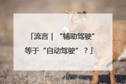 流言｜“辅助驾驶”等于“自动驾驶”？