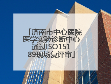 济南市中心医院医学实验诊断中心通过ISO15189现场复评审