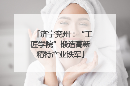 济宁兖州：“工匠学院”锻造高新精特产业铁军