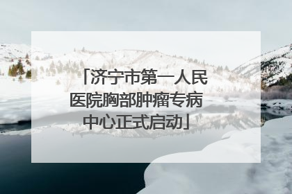 济宁市第一人民医院胸部肿瘤专病中心正式启动