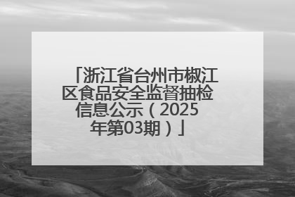 浙江省台州市椒江区食品安全监督抽检信息公示（2025年第03期）