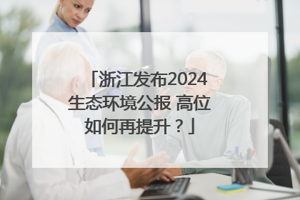 浙江发布2024生态环境公报 高位如何再提升？