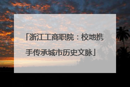 浙江工商职院：校地携手传承城市历史文脉