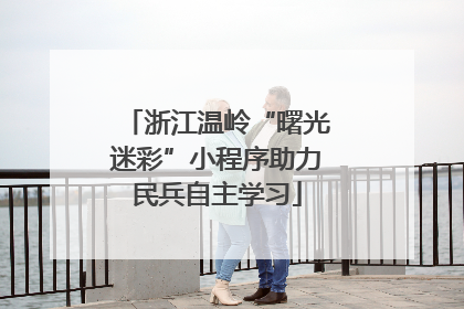 浙江温岭“曙光迷彩”小程序助力民兵自主学习