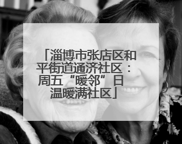 淄博市张店区和平街道通济社区：周五“暖邻”日 温暖满社区