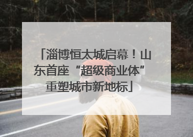 淄博恒太城启幕！山东首座“超级商业体”重塑城市新地标