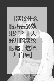 淡纹什么眼霜去皱效果好？十大好用的淡纹眼霜，这把坦白局