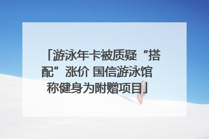游泳年卡被质疑“搭配”涨价 国信游泳馆称健身为附赠项目