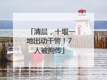 清晨，十堰一地出动干警！7人被拘传