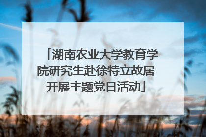 湖南农业大学教育学院研究生赴徐特立故居开展主题党日活动