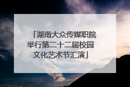 湖南大众传媒职院举行第二十二届校园文化艺术节汇演